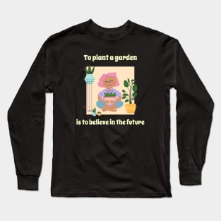 To Plant a Garden is to Believe in the Future - Gardening Quote Long Sleeve T-Shirt